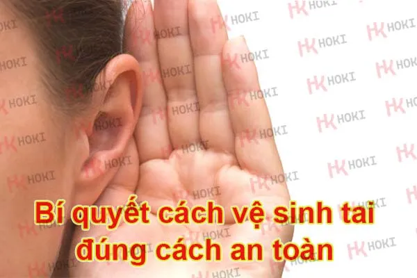 Bí quyết cách vệ sinh tai đúng cách an toàn