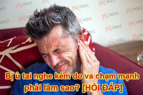 Bị ù tai nghe kém do va chạm mạnh phải làm sao? [HỎI ĐÁP]