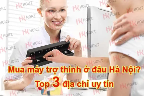 Mua máy trợ thính ở đâu Hà Nội? Top 3 Địa chỉ uy tín