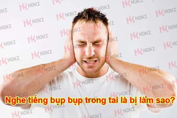 Nghe tiếng bụp bụp trong tai là bị làm sao?