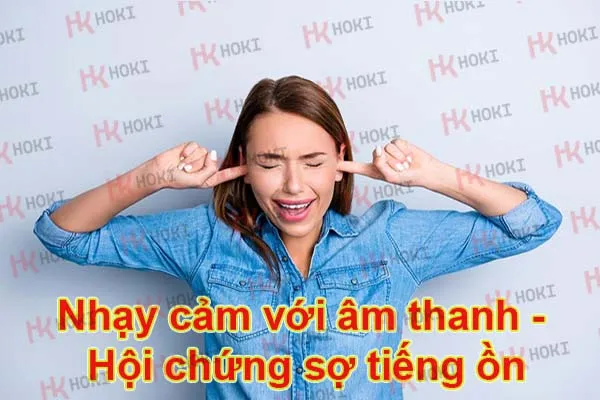 Nhạy cảm với âm thanh – Hội chứng sợ tiếng ồn